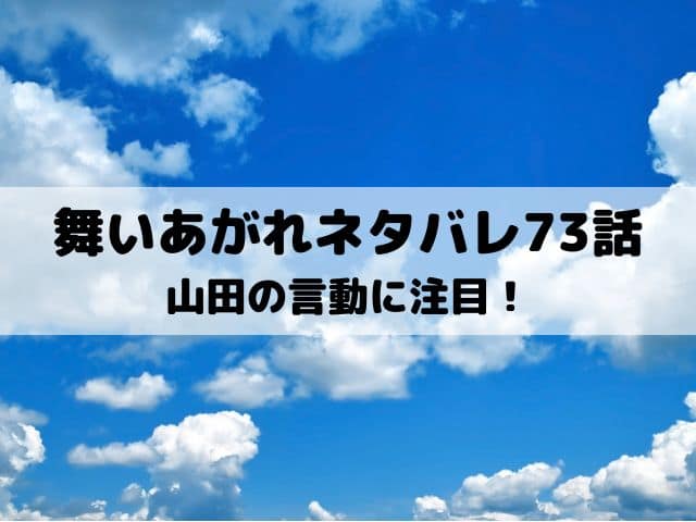 【舞いあがれネタバレ73話16週あらすじ】山田の言動に注目！